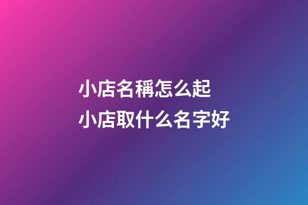 小店名稱怎么起 小店取什么名字好-第1張-店鋪起名-玄機派